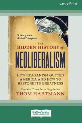 The Hidden History of Neoliberalism: How Reaganism Gutted America and How to Restore Its Greatness [Large Print 16 Pt Edition]