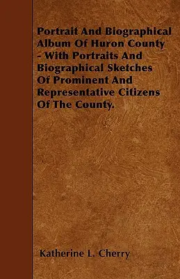 Album portretowy i biograficzny hrabstwa Huron - z portretami i szkicami biograficznymi wybitnych i reprezentatywnych obywateli hrabstwa. - Portrait And Biographical Album Of Huron County - With Portraits And Biographical Sketches Of Prominent And Representative Citizens Of The County.