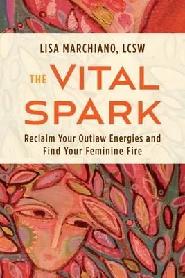 The Vital Spark: Odzyskaj swoją wyjętą spod prawa energię i odnajdź swój kobiecy ogień - The Vital Spark: Reclaim Your Outlaw Energies and Find Your Feminine Fire