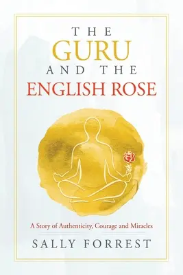 Guru i angielska róża: Opowieść o autentyczności, odwadze i cudach - The Guru and the English Rose: A Story of Authenticity, Courage and Miracles
