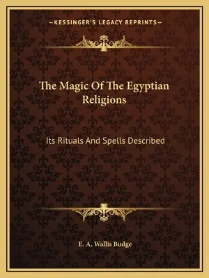 Magia religii egipskich: Opisane rytuały i zaklęcia - The Magic Of The Egyptian Religions: Its Rituals And Spells Described