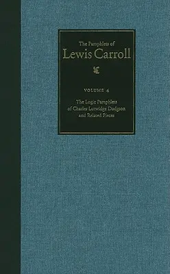 The Complete Pamphlets of Lewis Carroll: Pamflety logiczne Lewisa Carrolla i utwory pokrewne Tom 4 - The Complete Pamphlets of Lewis Carroll: The Logic Pamphlets of Lewis Carroll and Related Pieces Volume 4