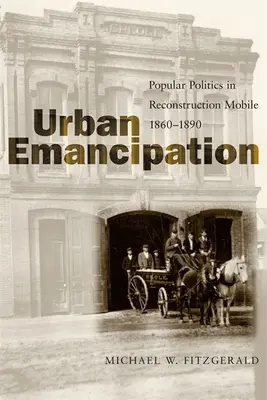 Miejska emancypacja: Popularna polityka w odbudowie Mobile, 1860-1890 - Urban Emancipation: Popular Politics in Reconstruction Mobile, 1860--1890
