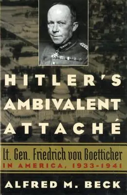 Ambiwalentne przywiązanie Hitlera: Generał broni Friedrich Von Boetticher w Ameryce, 1933-1941 - Hitler's Ambivalent Attach: Lt. Gen. Friedrich Von Boetticher in America, 1933-1941