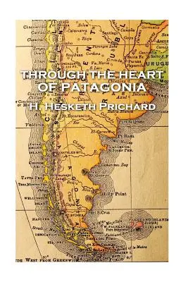 H. Hesketh Prichard - Przez serce Patagonii - H. Hesketh Prichard - Through the Heart of Patagonia