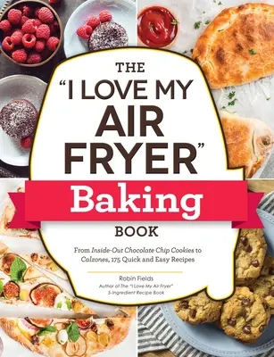 I Love My Air Fryer Baking Book: Od ciasteczek z kawałkami czekolady po calzones, 175 szybkich i łatwych przepisów - The I Love My Air Fryer Baking Book: From Inside-Out Chocolate Chip Cookies to Calzones, 175 Quick and Easy Recipes