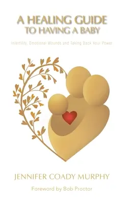 Uzdrawiający przewodnik po posiadaniu dziecka: niepłodność, rany emocjonalne i odzyskiwanie mocy - A Healing Guide to Having a Baby: Infertility, Emotional Wounds and Taking Back Your Power