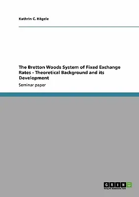 System stałych kursów walutowych z Bretton Woods - podstawy teoretyczne i jego rozwój - The Bretton Woods System of Fixed Exchange Rates - Theoretical Background and its Development