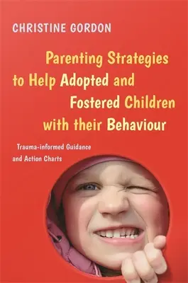 Parenting Strategies to Help Adopted and Fostered Children with Their Behaviour: Wskazówki i schematy działania oparte na traumie - Parenting Strategies to Help Adopted and Fostered Children with Their Behaviour: Trauma-Informed Guidance and Action Charts