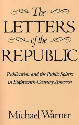 Listy Republiki: Publikacja i sfera publiczna w osiemnastowiecznej Ameryce - The Letters of the Republic: Publication and the Public Sphere in Eighteenth-Century America