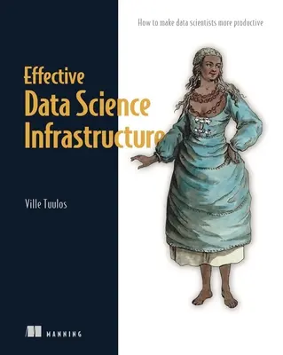 Skuteczna infrastruktura nauki o danych: Jak zwiększyć produktywność analityków danych - Effective Data Science Infrastructure: How to Make Data Scientists Productive