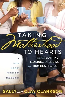 Macierzyństwo dla serc: Przewodnik po zakładaniu, prowadzeniu i opiece nad Grupą Serca Mamy - Taking Motherhood to Hearts: A Guide to Starting, Leading, and Tending Your Mom Heart Group