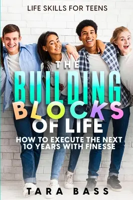 Umiejętności życiowe dla nastolatków: Budujące elementy życia - jak wykonać kolejne 10 lat z finezją - Life Skills For Teens: The Building Blocks of Life - How To Execute The Next 10 Years With Finesse