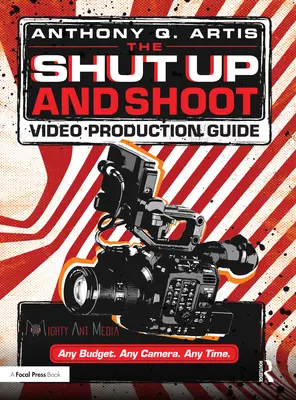 The Shut Up and Shoot Video Production Guide: Down & Dirty DV Production - The Shut Up and Shoot Video Production Guide: A Down & Dirty DV Production