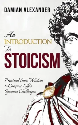 Wprowadzenie do stoicyzmu: Praktyczna stoicka mądrość w pokonywaniu największych życiowych wyzwań - An Introduction to Stoicism: Practical Stoic Wisdom to Conquer Life's Greatest Challenges