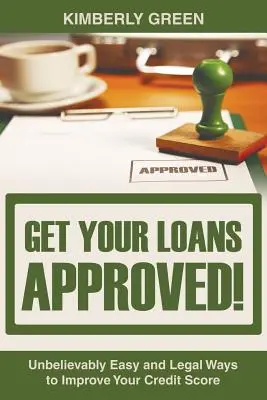 Uzyskaj zatwierdzenie pożyczki! Niewiarygodnie łatwe i legalne sposoby na poprawę zdolności kredytowej - Get Your Loans Approved!: Unbelievably Easy and Legal Ways to Improve Your Credit Score