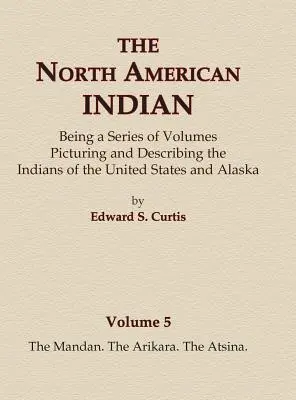 Północnoamerykańscy Indianie, tom 5 - Mandan, Arikara, Atsina - The North American Indian Volume 5 - The Mandan, The Arikara, The Atsina