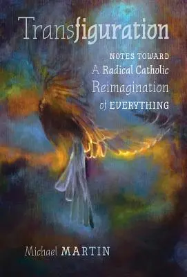 Przemienienie: Uwagi w kierunku radykalnej katolickiej reimaginacji wszystkiego - Transfiguration: Notes Toward a Radical Catholic Reimagination of Everything