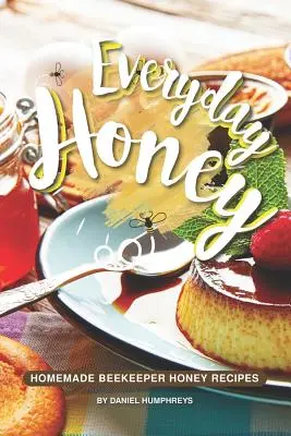 Miód na co dzień: Domowe przepisy na miód pszczelarski - Everyday Honey: Homemade Beekeeper Honey Recipes