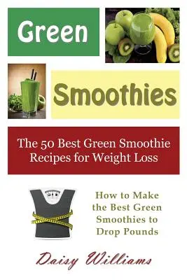 Zielone koktajle: 50 najlepszych przepisów na zielone koktajle odchudzające: jak zrobić najlepsze zielone koktajle, aby zrzucić kilogramy - Green Smoothies: The 50 Best Green Smoothie Recipes for Weight Loss: How to Make the Best Green Smoothies to Drop Pounds