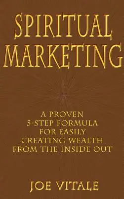 Marketing duchowy: Sprawdzona formuła 5 kroków do łatwego tworzenia bogactwa od wewnątrz - Spiritual Marketing: A Proven 5-Step Formula for Easily Creating Wealth from the Inside Out