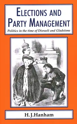 Wybory i zarządzanie partiami: Polityka w czasach Disraeliego i Gladstone'a. - Elections and Party Management: Politics in the time of Disraeli and Gladstone.