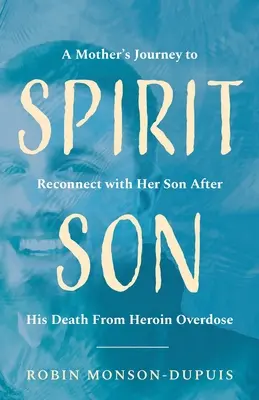 Duchowy syn: Podróż matki w celu ponownego połączenia się z synem po jego śmierci z przedawkowania heroiny - Spirit Son: A Mother's Journey to Reconnect with Her Son After His Death From Heroin Overdose