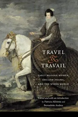 Travel and Travail: Wczesnonowożytne kobiety, angielski dramat i szeroki świat - Travel and Travail: Early Modern Women, English Drama, and the Wider World