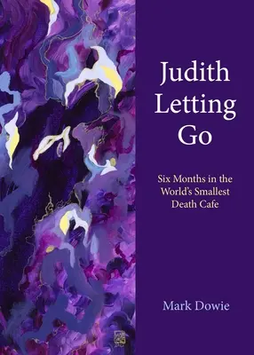 Judith Letting Go: Sześć miesięcy w najmniejszej na świecie kawiarni śmierci - Judith Letting Go: Six Months in the World's Smallest Death Cafe