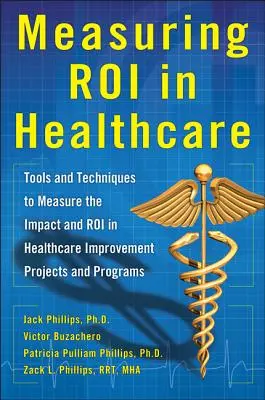 Measuring Roi in Healthcare: Tools and Techniques to Measure the Impact and Roi in Healthcare Improvement Projects and Programs: Narzędzia i techniki - Measuring Roi in Healthcare: Tools and Techniques to Measure the Impact and Roi in Healthcare Improvement Projects and Programs: Tools and Techniques