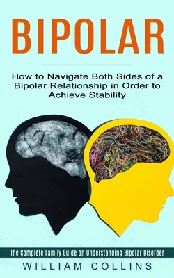 Bipolar: Jak poruszać się po obu stronach związku dwubiegunowego, aby osiągnąć stabilność (The Complete Family Guide on Under - Bipolar: How to Navigate Both Sides of a Bipolar Relationship in Order to Achieve Stability (The Complete Family Guide on Under