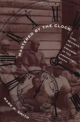 Opanowani przez zegar: Czas, niewolnictwo i wolność na amerykańskim Południu - Mastered by the Clock: Time, Slavery, and Freedom in the American South