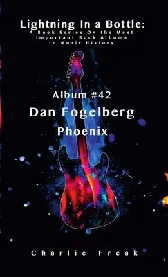 Lightning In a Bottle: Seria książek o najważniejszych albumach rockowych w historii muzyki Album # 42 Dan Fogelberg Phoenix - Lightning In a Bottle: A Book Series On the Most Important Rock Albums In Music History Album # 42 Dan Fogelberg Phoenix