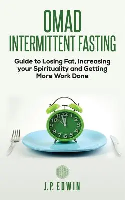 Omad: Przewodnik po przerywanym poście, jak stracić tłuszcz, zwiększyć swoją duchowość i wykonać więcej pracy - Omad: Intermittent Fasting Guide to Losing Fat, Increasing your Spirituality and Getting More Work Done