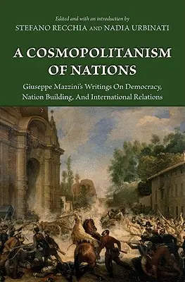 Kosmopolityzm narodów: Giuseppe Mazzini's Writings on Democracy, Nation Building, Agiuseppe Mazzini's Writings on Democracy, Nation Building, - A Cosmopolitanism of Nations: Giuseppe Mazzini's Writings on Democracy, Nation Building, Agiuseppe Mazzini's Writings on Democracy, Nation Building,
