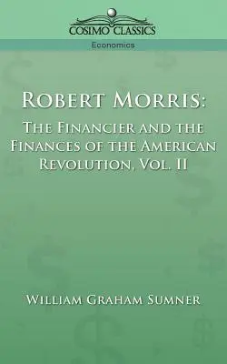 Robert Morris: Finansista i finanse rewolucji amerykańskiej, tom 2 - Robert Morris: The Financier and the Finances of the American Revolution, Vol. 2