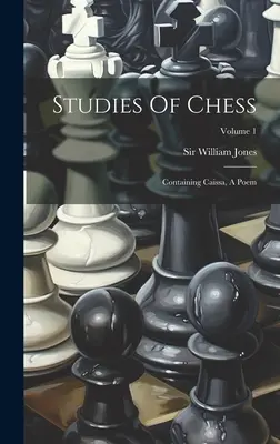 Studia nad szachami: Zawierający Caissa, poemat; Tom 1 - Studies Of Chess: Containing Caissa, A Poem; Volume 1