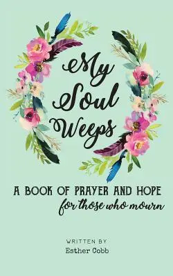 Moja dusza płacze: księga modlitwy i nadziei dla tych, którzy się smucą - My Soul Weeps: a book of prayer and hope for those who mourn
