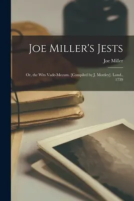 Joe Miller's Jests: Or, the Wits Vade-Mecum. [Compiled by J. Mottley]. Londyn, 1739 - Joe Miller's Jests: Or, the Wits Vade-Mecum. [Compiled by J. Mottley]. Lond., 1739