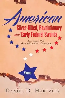 Amerykańskie miecze srebrne, rewolucyjne i wczesne federalne, tom I: Zgodnie z ich geograficznymi obszarami montażu - American Silver-Hilted, Revolutionary and Early Federal Swords Volume I: According to Their Geographical Areas of Mounting