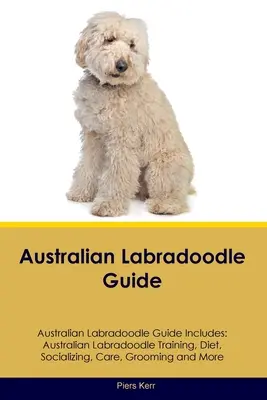 Przewodnik po australijskich labradoodlach Przewodnik po australijskich labradoodlach zawiera: Szkolenie, dieta, socjalizacja, opieka, pielęgnacja i nie tylko dla australijskich labradoodli - Australian Labradoodle Guide Australian Labradoodle Guide Includes: Australian Labradoodle Training, Diet, Socializing, Care, Grooming, and More