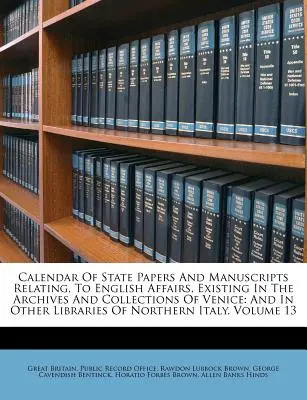 Calendar Of State Papers And Manuscripts Relating, To English Affairs, Existing In The Archives And Collections of Venice: Oraz w innych bibliotekach N - Calendar Of State Papers And Manuscripts Relating, To English Affairs, Existing In The Archives And Collections Of Venice: And In Other Libraries Of N