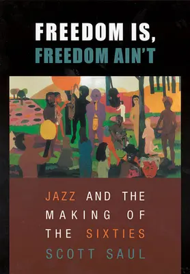Freedom Is, Freedom Ain't: Jazz i tworzenie lat sześćdziesiątych - Freedom Is, Freedom Ain't: Jazz and the Making of the Sixties