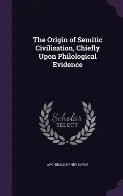 Pochodzenie cywilizacji semickiej, głównie na podstawie dowodów filologicznych - The Origin of Semitic Civilisation, Chiefly Upon Philological Evidence