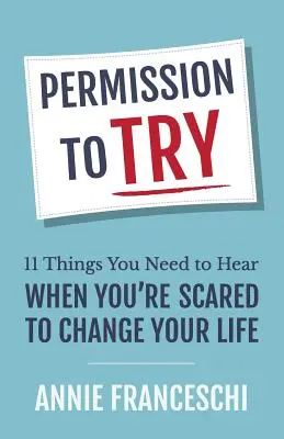 Pozwolenie na próbę: 11 rzeczy, które musisz usłyszeć, gdy boisz się zmienić swoje życie - Permission to Try: 11 Things You Need to Hear When You're Scared to Change Your Life