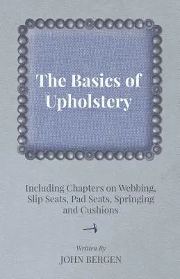 Podstawy tapicerki - w tym rozdziały o taśmach, siedziskach wsuwanych, siedziskach z poduszkami, sprężynach i poduszkach - The Basics of Upholstery - Including Chapters on Webbing, Slip Seats, Pad Seats, Springing and Cushions