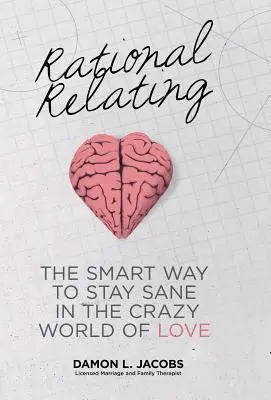 Racjonalne relacje: Inteligentny sposób na zachowanie zdrowego rozsądku w szalonym świecie miłości - Rational Relating: The Smart Way to Stay Sane in the Crazy World of Love