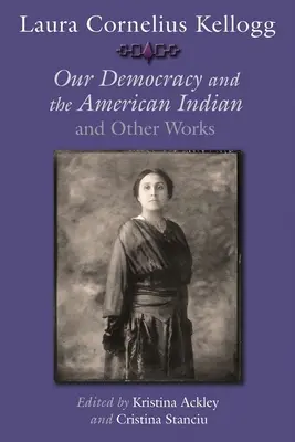 Laura Cornelius Kellogg: Nasza demokracja i amerykańscy Indianie oraz inne prace - Laura Cornelius Kellogg: Our Democracy and the American Indian and Other Works