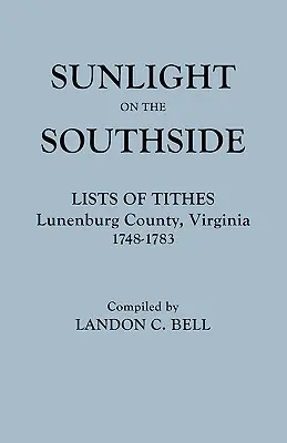 Sunlight on the Southside. Listy dziesięcin, hrabstwo Lunenburg, Wirginia, 1748-1783 - Sunlight on the Southside. Lists of Tithes, Lunenburg County, Virginia, 1748-1783