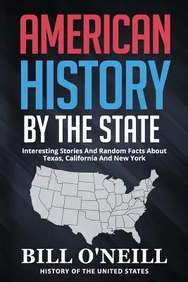Historia Ameryki według stanów: Ciekawe historie i przypadkowe fakty o Teksasie, Kalifornii i Nowym Jorku - American History By The State: Interesting Stories And Random Facts About Texas, California And New York